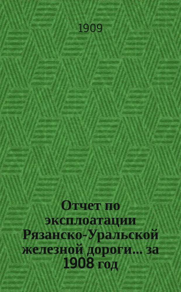 Отчет по эксплоатации Рязанско-Уральской железной дороги... за 1908 год