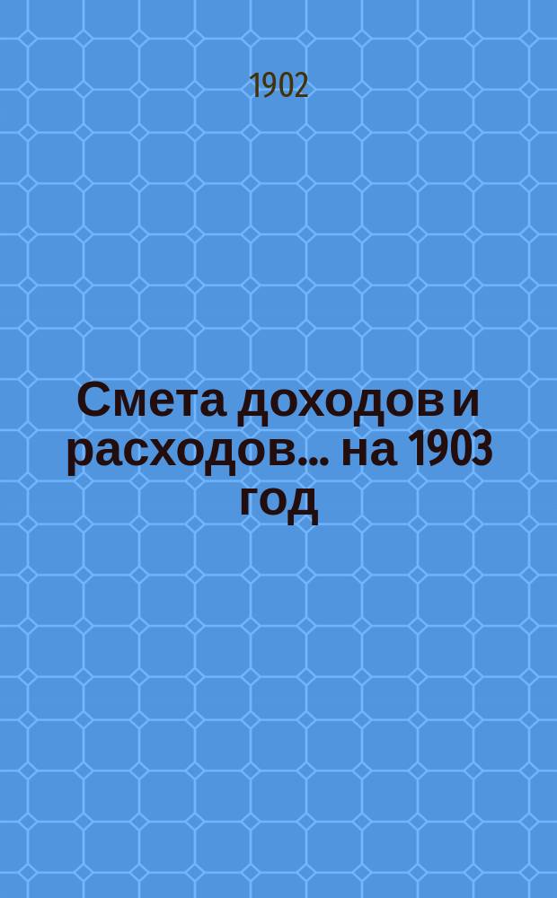 Смета доходов и расходов... ... на 1903 год