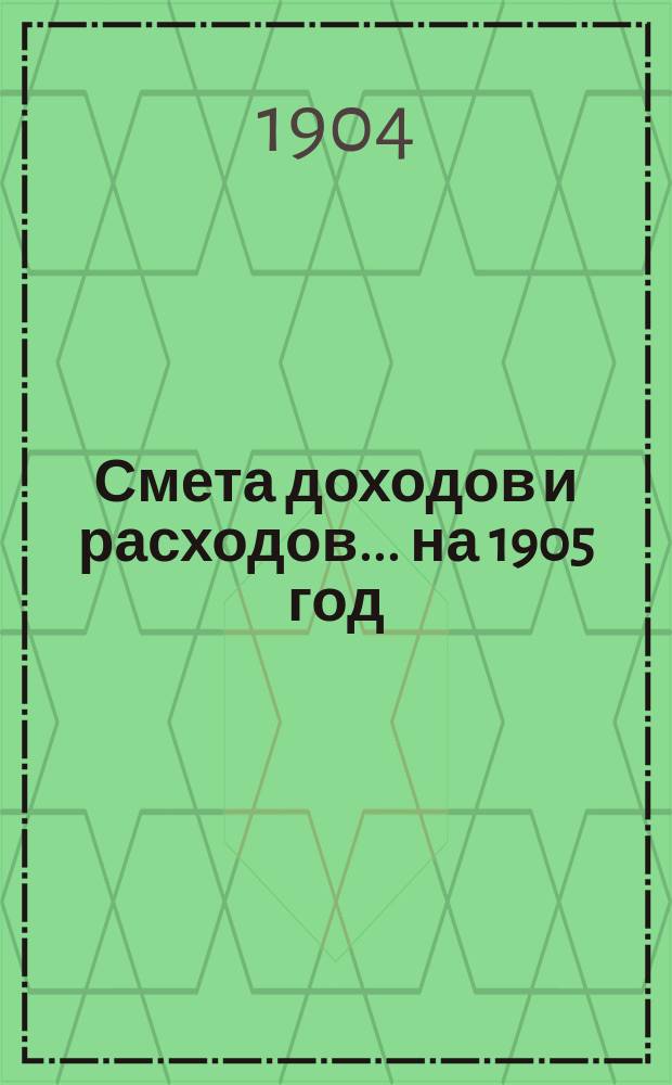 Смета доходов и расходов... на 1905 год