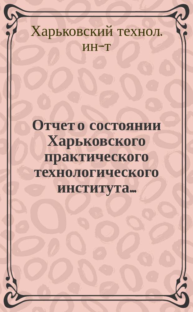 Отчет о состоянии Харьковского практического технологического института...