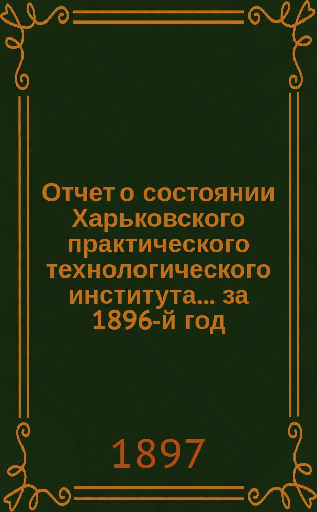 Отчет о состоянии Харьковского практического технологического института... за 1896-й год