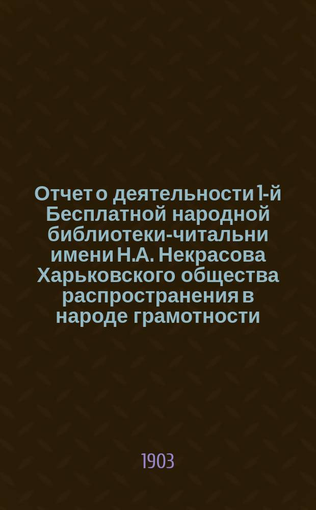 Отчет о деятельности 1-й Бесплатной народной библиотеки-читальни имени Н.А. Некрасова Харьковского общества распространения в народе грамотности... за 1901 год
