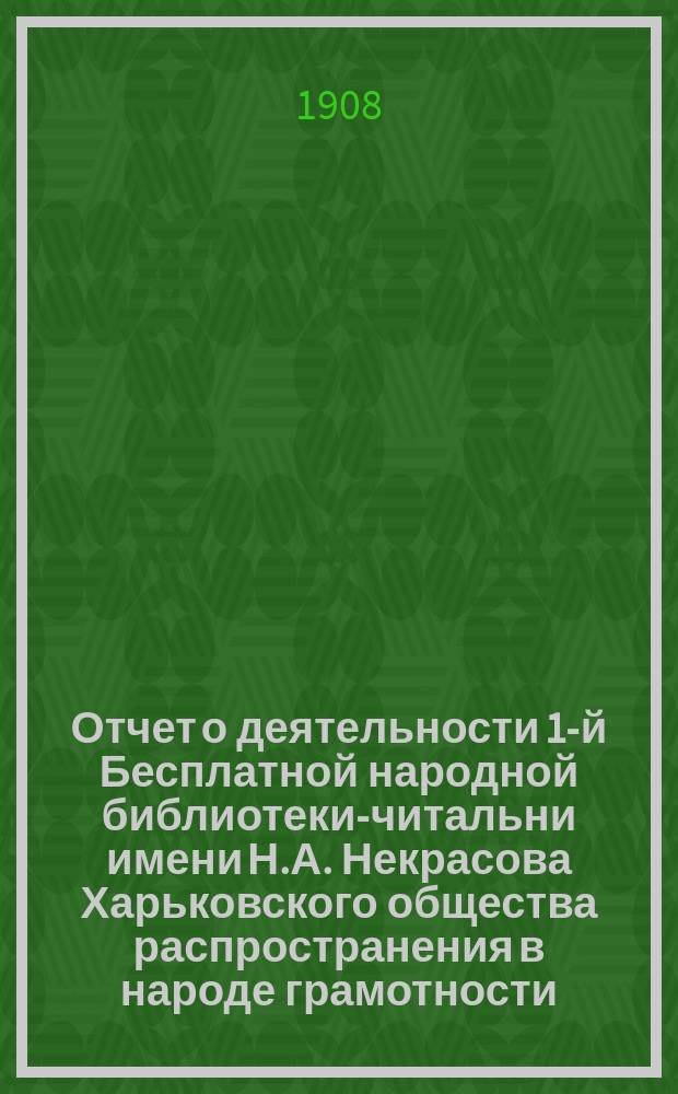 Отчет о деятельности 1-й Бесплатной народной библиотеки-читальни имени Н.А. Некрасова Харьковского общества распространения в народе грамотности... за 1906 год