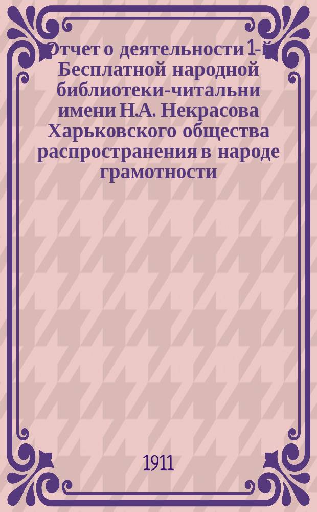Отчет о деятельности 1-й Бесплатной народной библиотеки-читальни имени Н.А. Некрасова Харьковского общества распространения в народе грамотности... за 1910 год