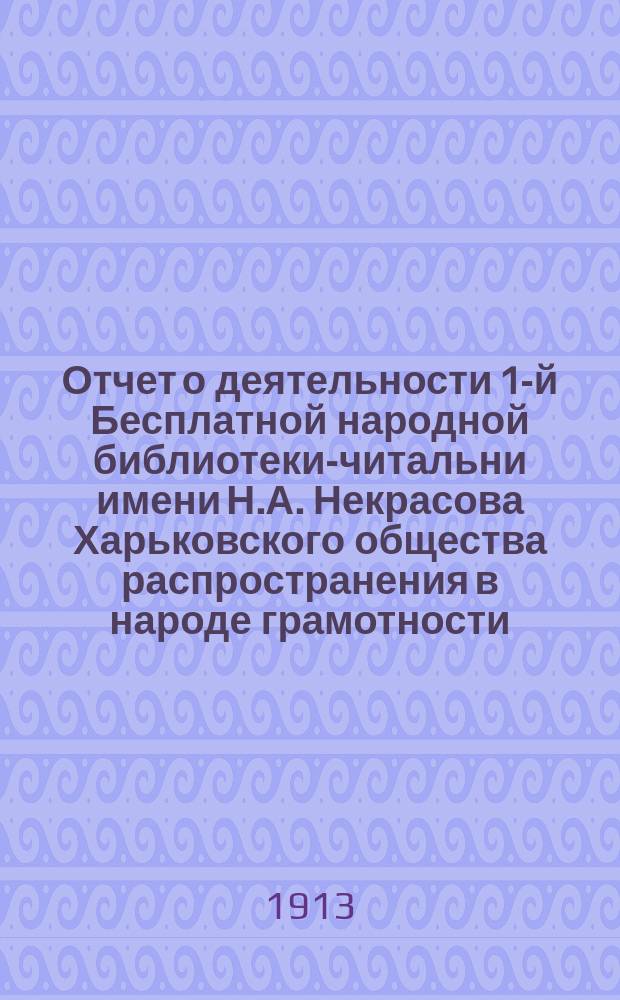 Отчет о деятельности 1-й Бесплатной народной библиотеки-читальни имени Н.А. Некрасова Харьковского общества распространения в народе грамотности... за 1912 год