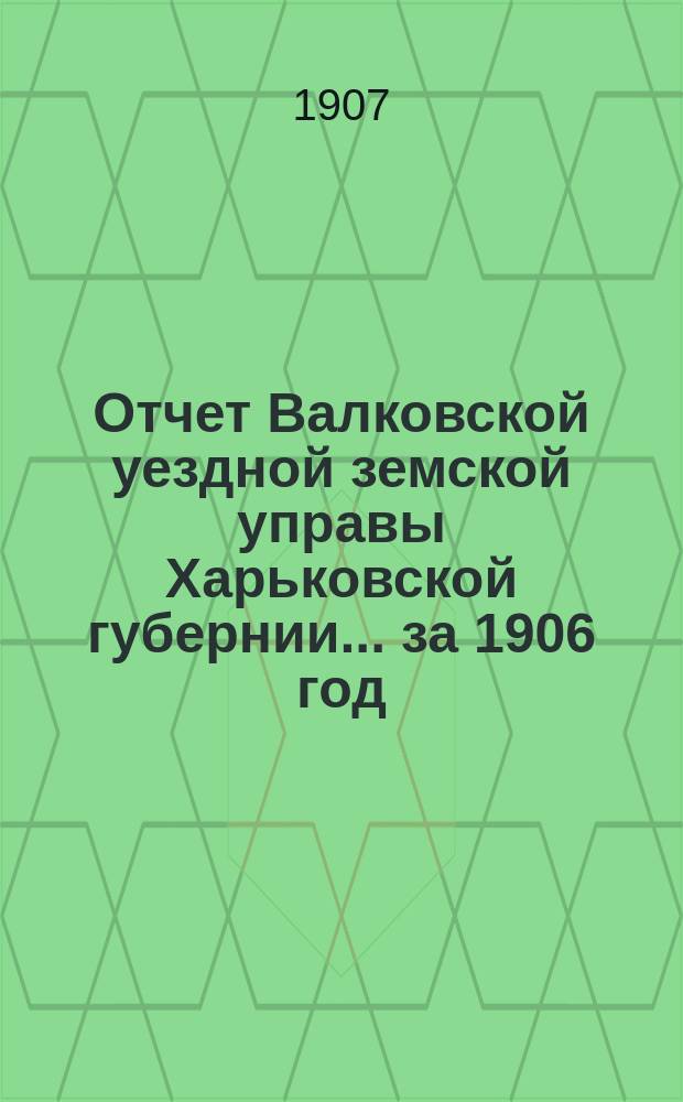 Отчет Валковской уездной земской управы Харьковской губернии... за 1906 год