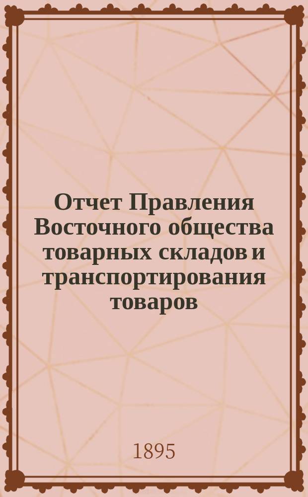Отчет Правления Восточного общества товарных складов и транспортирования товаров, с выдачей ссуд... ... за 1894 год