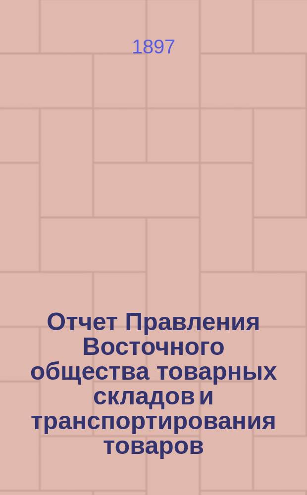Отчет Правления Восточного общества товарных складов и транспортирования товаров, с выдачей ссуд... ... за 1896 год