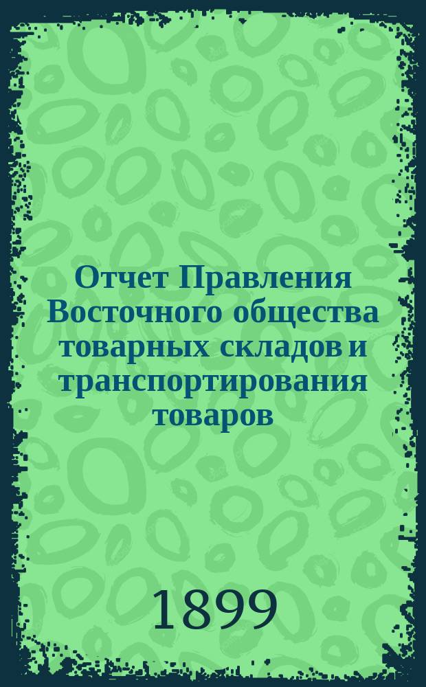Отчет Правления Восточного общества товарных складов и транспортирования товаров, с выдачей ссуд... ... за 1898 год