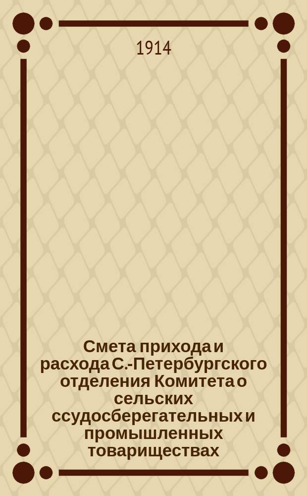 Смета прихода и расхода С.-Петербургского отделения Комитета о сельских ссудосберегательных и промышленных товариществах... ... на 1914 год