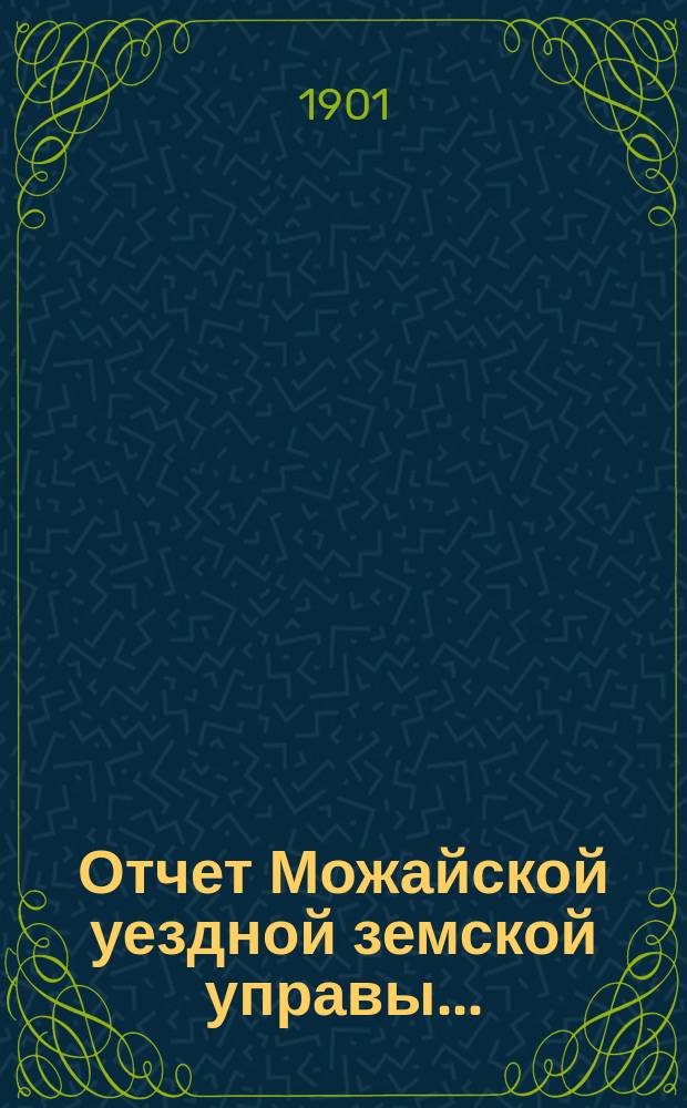 Отчет Можайской уездной земской управы.. : С прил. за 1900 год