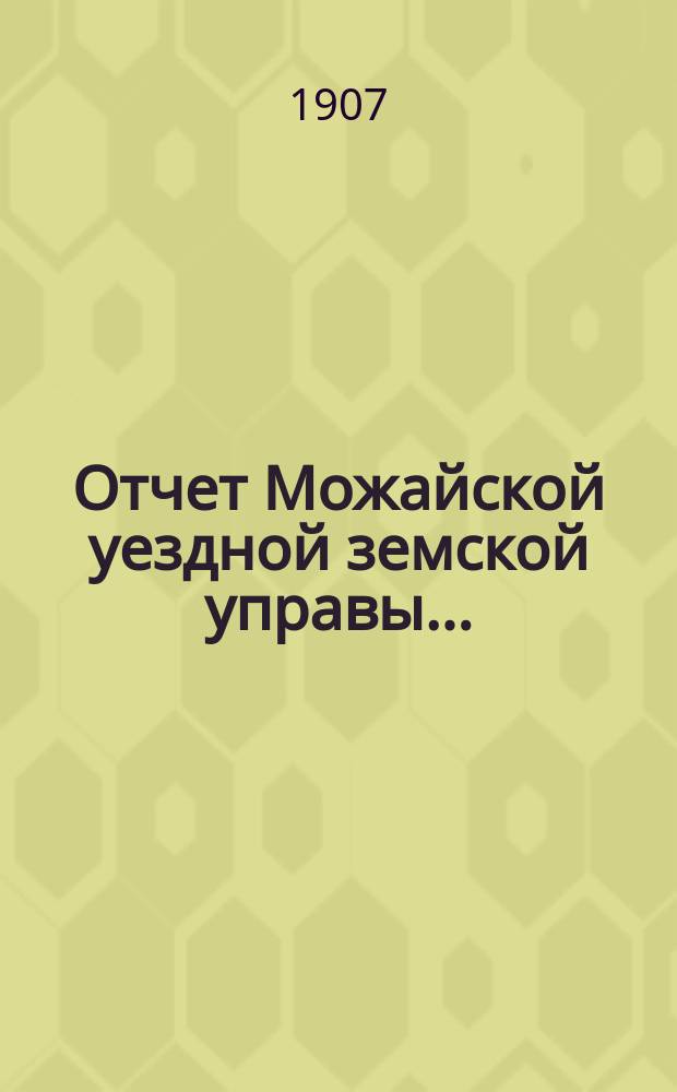 Отчет Можайской уездной земской управы.. : С прил. за 1906 год