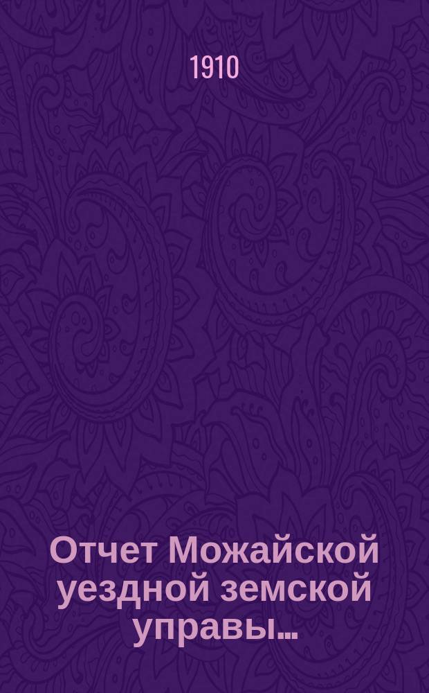 Отчет Можайской уездной земской управы.. : С прил. за 1909 год