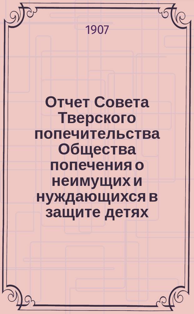 Отчет Совета Тверского попечительства Общества попечения о неимущих и нуждающихся в защите детях... за 1906 год