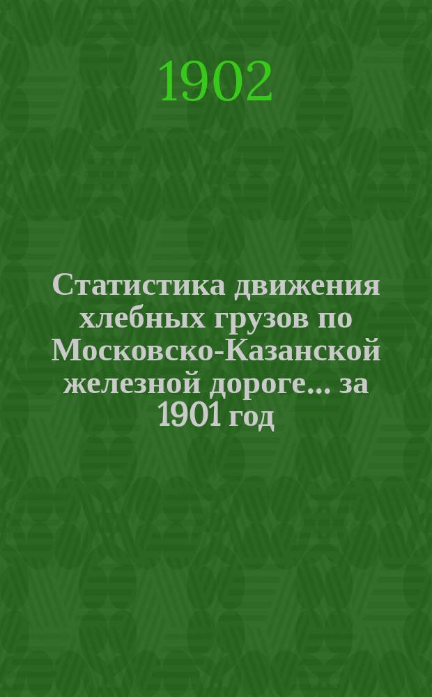Статистика движения хлебных грузов по Московско-Казанской железной дороге... за 1901 год