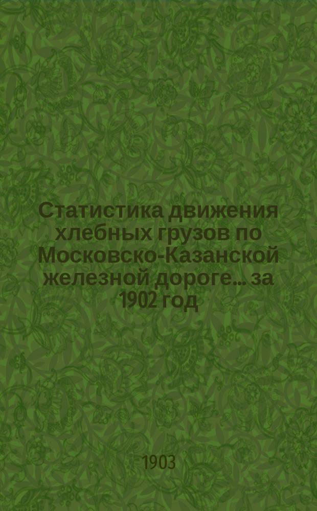 Статистика движения хлебных грузов по Московско-Казанской железной дороге... за 1902 год