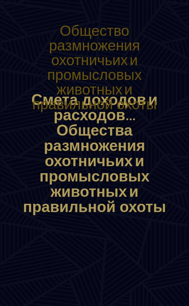 Смета доходов и расходов... Общества размножения охотничьих и промысловых животных и правильной охоты