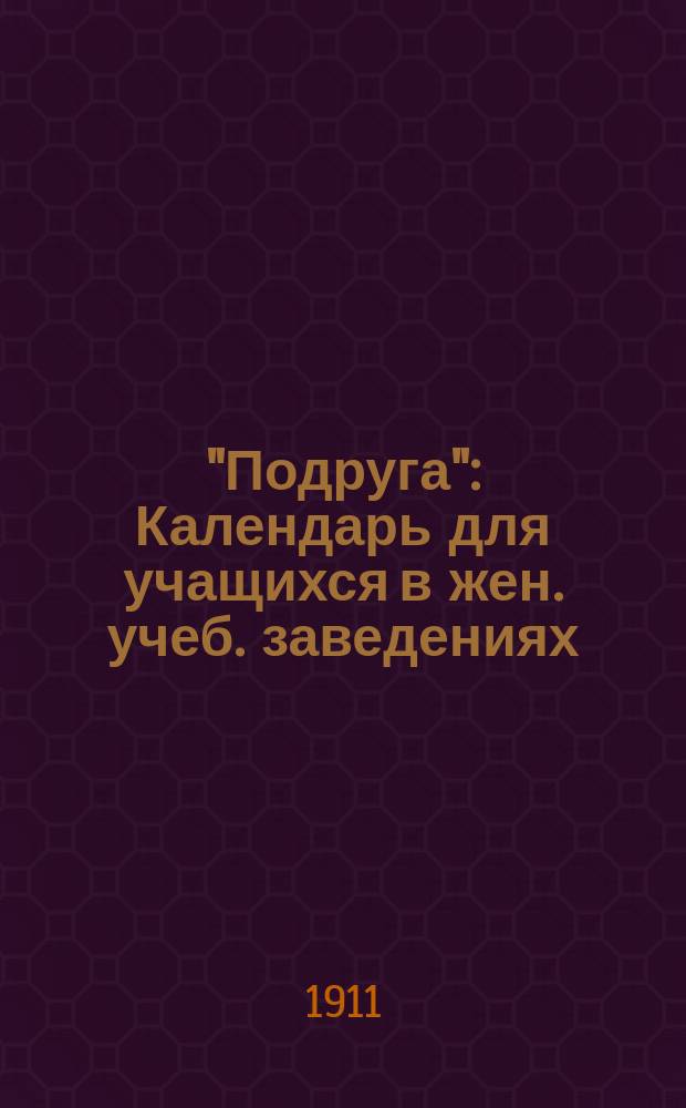 "Подруга" : Календарь для учащихся в жен. учеб. заведениях (мл. возраста)... ... на 1911-1912 г.