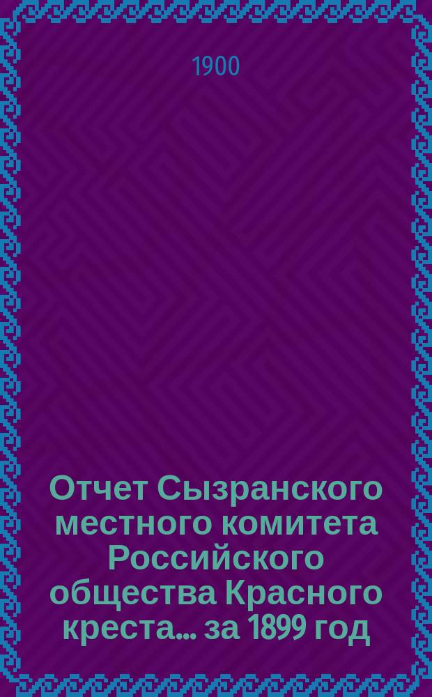 Отчет Сызранского местного комитета Российского общества Красного креста... ... за 1899 год