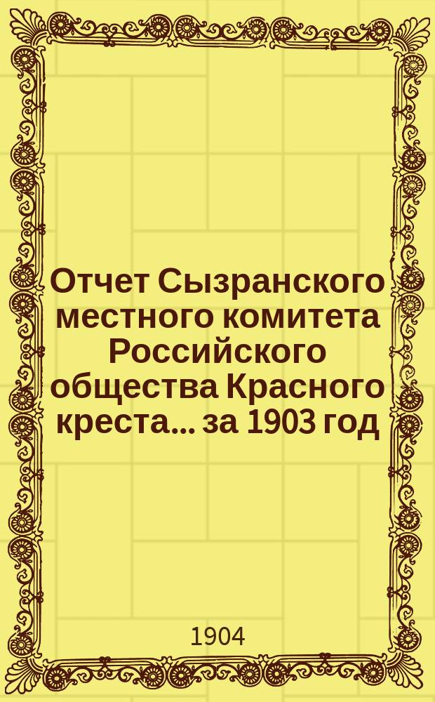 Отчет Сызранского местного комитета Российского общества Красного креста... ... за 1903 год