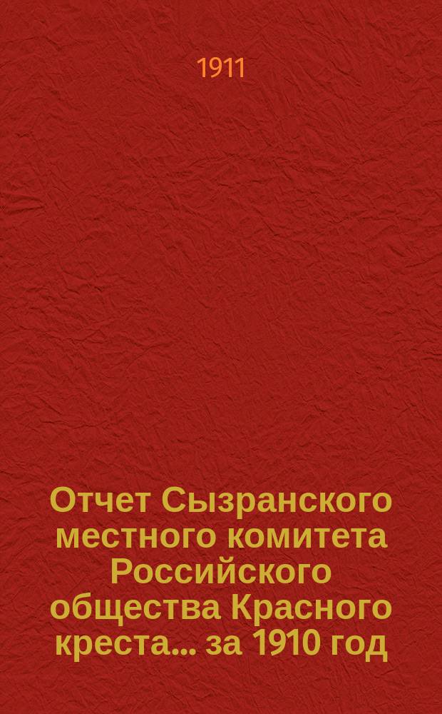 Отчет Сызранского местного комитета Российского общества Красного креста... ... за 1910 год