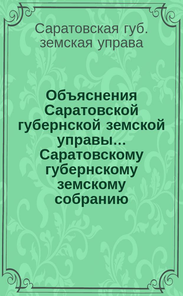 Объяснения Саратовской губернской земской управы... Саратовскому губернскому земскому собранию