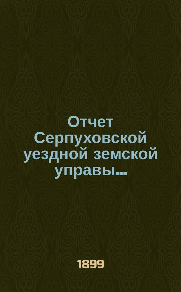 Отчет Серпуховской уездной земской управы.. : С прил. за 1898 г.