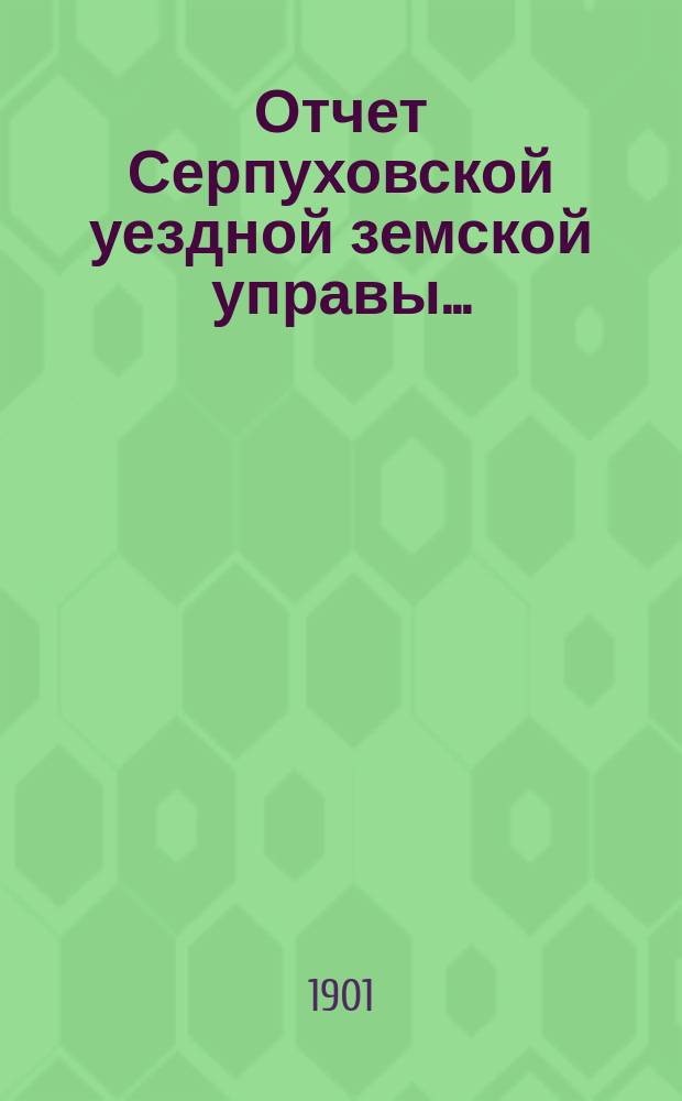 Отчет Серпуховской уездной земской управы.. : С прил. за 1900 г.