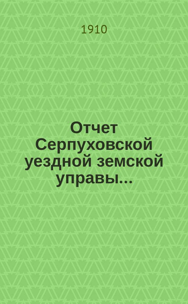 Отчет Серпуховской уездной земской управы.. : С прил. за 1909 г.