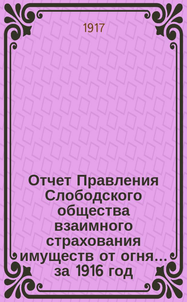 Отчет Правления Слободского общества взаимного страхования имуществ от огня... за 1916 год