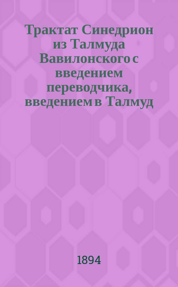 Трактат Синедрион из Талмуда Вавилонского с введением переводчика, введением в Талмуд (Мевога-Талмуд) Ибн Нагрелы и тринадцатью правилами (миддоф) герменевтики : Гл. 1-