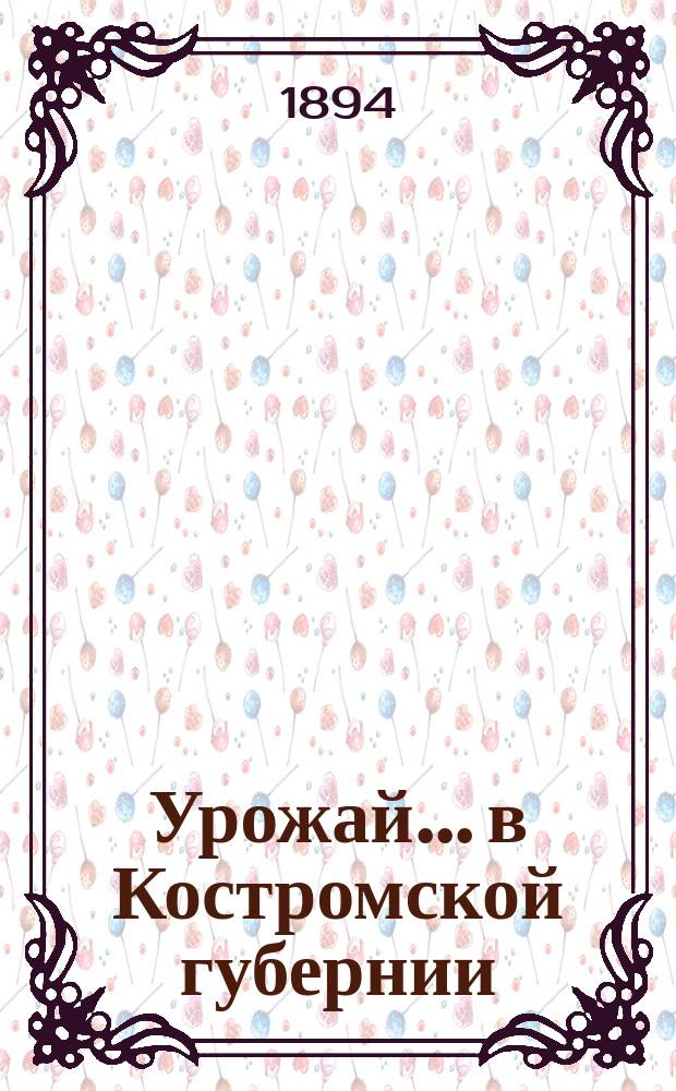 Урожай... в Костромской губернии : Результаты урожая и общий обзор года