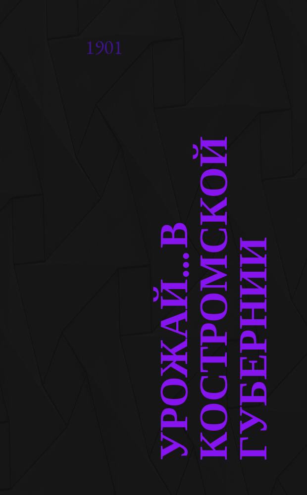 Урожай... в Костромской губернии : Результаты урожая и общий обзор года. 1900 года