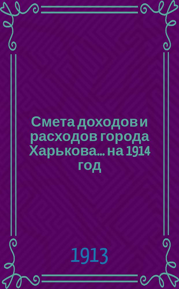 Смета доходов и расходов города Харькова... на 1914 год