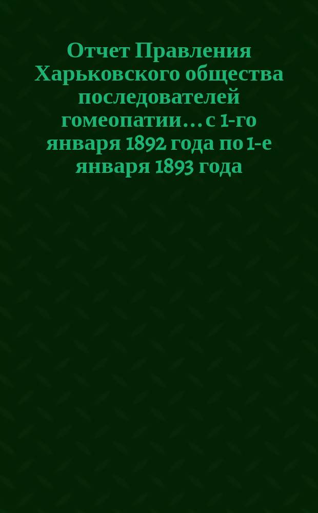 Отчет Правления Харьковского общества последователей гомеопатии... с 1-го января 1892 года по 1-е января 1893 года