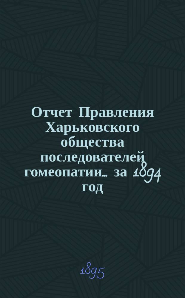 Отчет Правления Харьковского общества последователей гомеопатии... за 1894 год