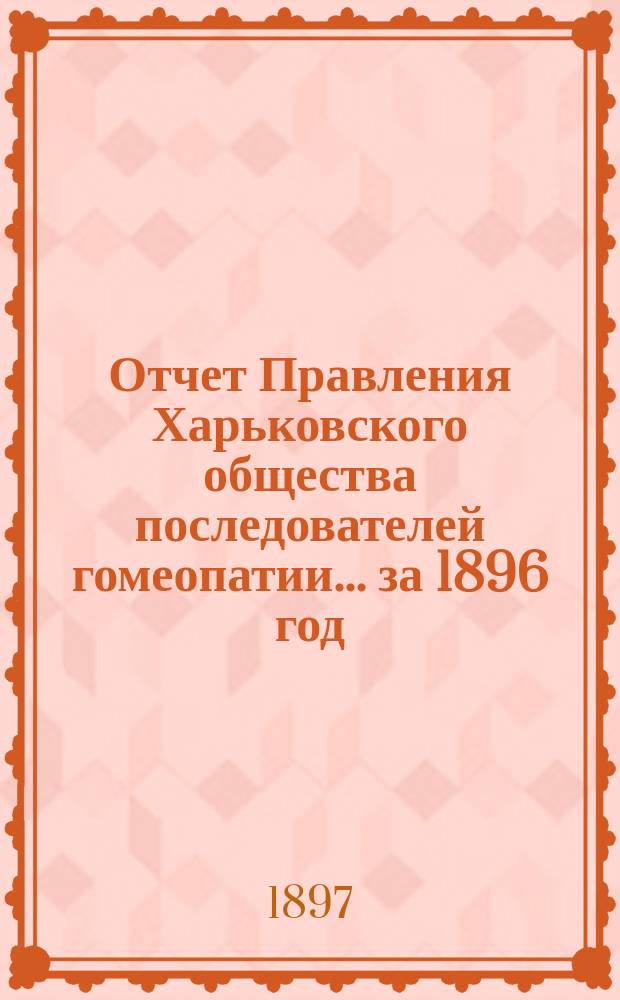 Отчет Правления Харьковского общества последователей гомеопатии... за 1896 год