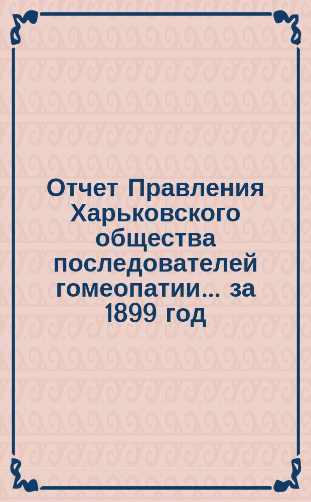 Отчет Правления Харьковского общества последователей гомеопатии... за 1899 год