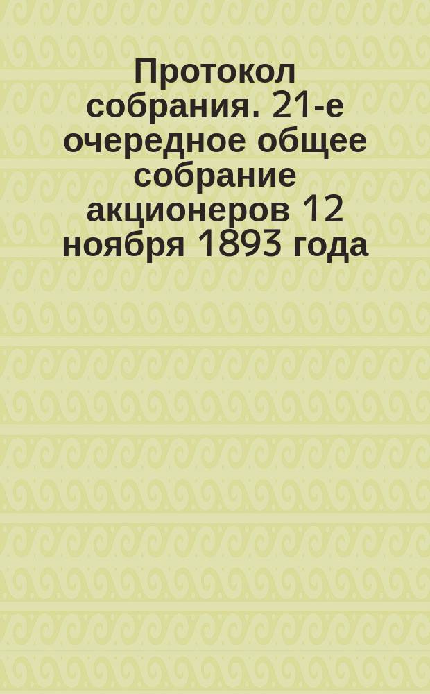 Протокол собрания. 21-е очередное общее собрание акционеров 12 ноября 1893 года