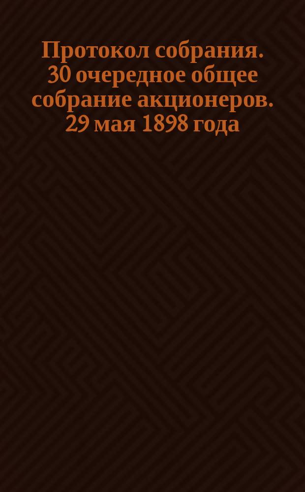 Протокол собрания. 30 очередное общее собрание акционеров. 29 мая 1898 года