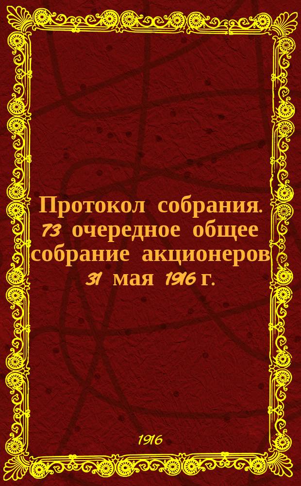 Протокол собрания. 73 очередное общее собрание акционеров 31 мая 1916 г.