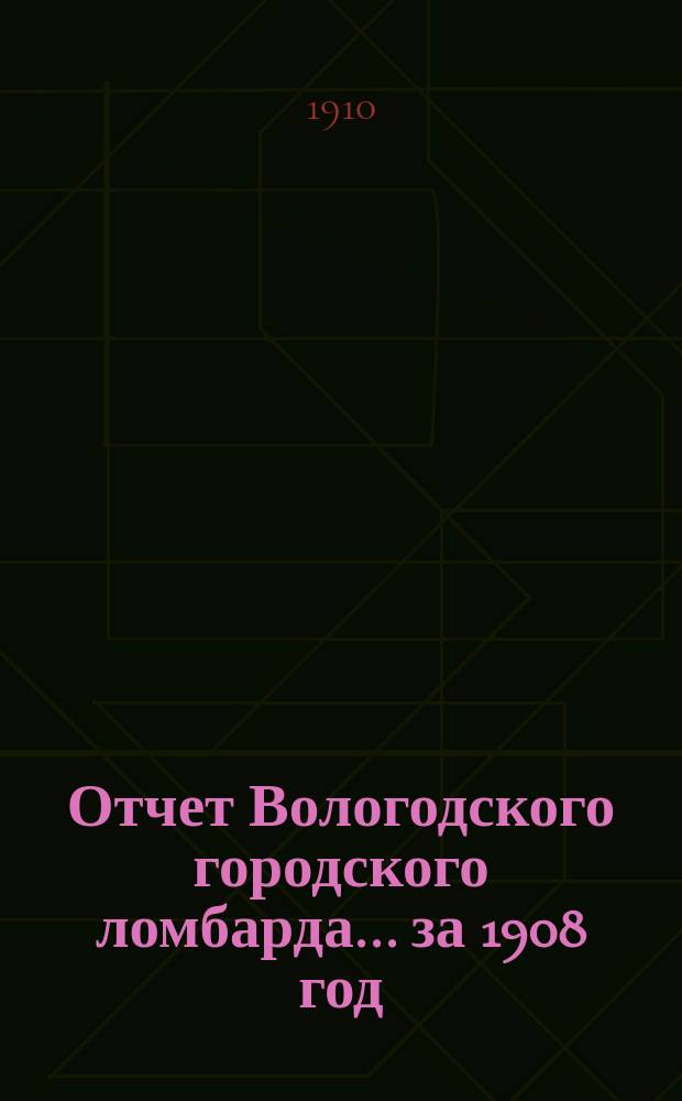 Отчет Вологодского городского ломбарда ... за 1908 год