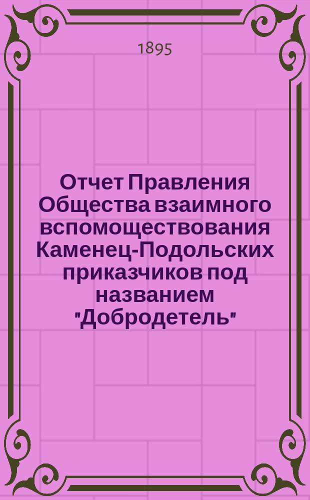 Отчет Правления Общества взаимного вспомоществования Каменец-Подольских приказчиков под названием "Добродетель" ...