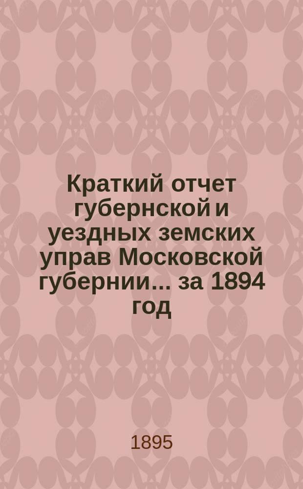 Краткий отчет губернской и уездных земских управ Московской губернии... за 1894 год