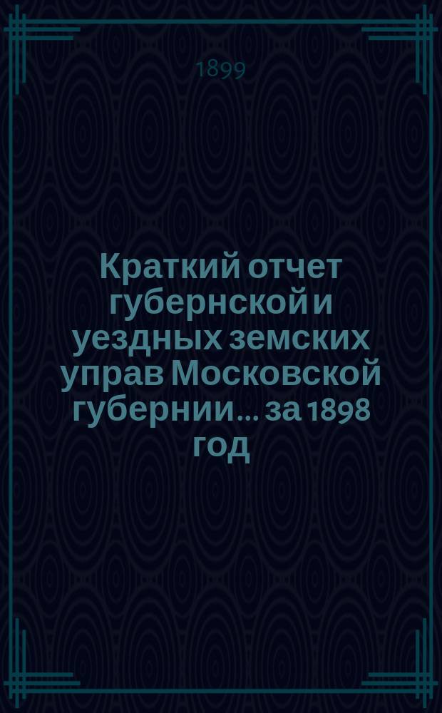 Краткий отчет губернской и уездных земских управ Московской губернии... за 1898 год