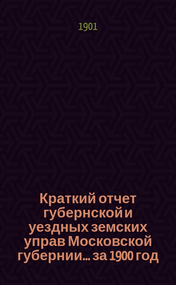 Краткий отчет губернской и уездных земских управ Московской губернии... за 1900 год