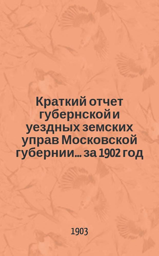 Краткий отчет губернской и уездных земских управ Московской губернии... за 1902 год