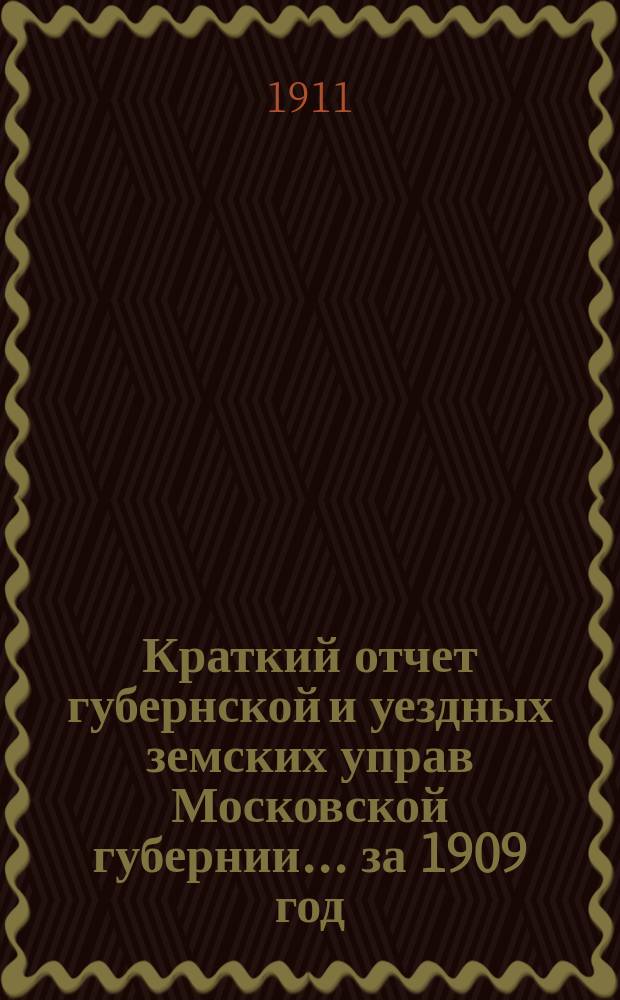 Краткий отчет губернской и уездных земских управ Московской губернии... за 1909 год