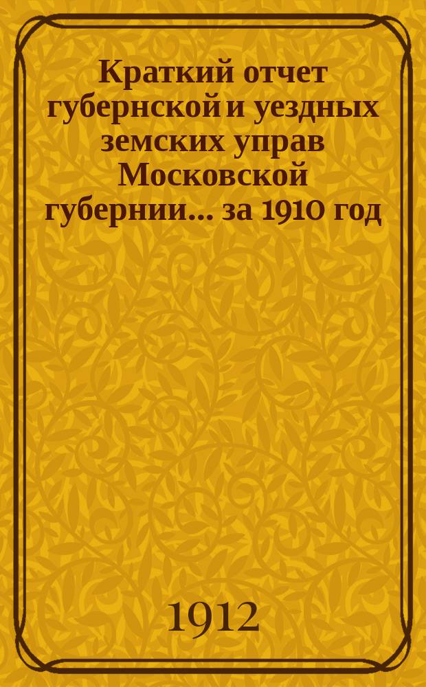 Краткий отчет губернской и уездных земских управ Московской губернии... за 1910 год