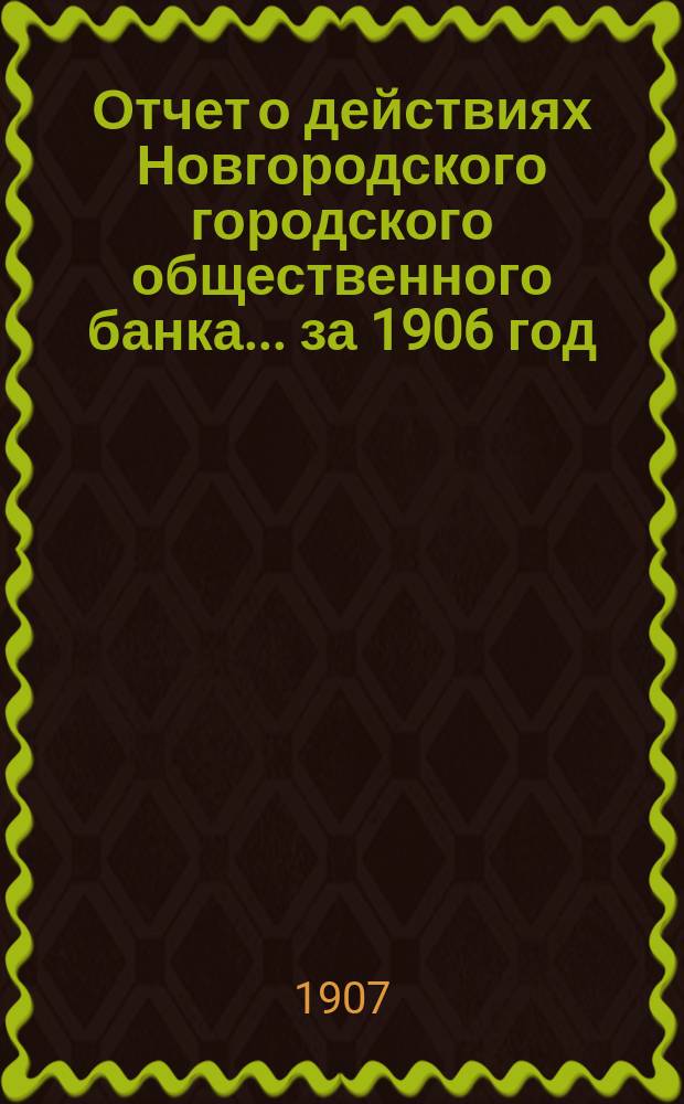 Отчет о действиях Новгородского городского общественного банка... за 1906 год